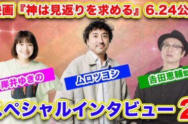 映画『神は見返りを求める』6.24公開！ムロツヨシ×岸井ゆきの×𠮷田恵輔監督スペシャルインタビュー2　〜見返りを求めてやったことは？〜