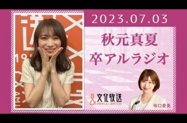 秋元真夏 卒アルラジオ 2023 07 03