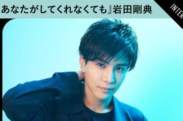 岩田剛典が語る、『あなたがしてくれなくても』の魅力　「4人の誰かに感情移入していただける」【奈緒 永山瑛太 田中みな実 さとうほなみ】