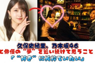 久保史緒里、乃木坂46と俳優の“夢”を追い続けて思うこと　「“好き”に純粋でいたい」