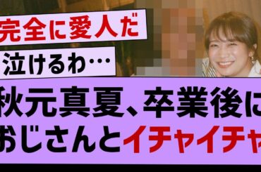 秋元真夏さん、卒業後におじさんとイチャイチャ…【坂道オタ反応集・乃木坂46・秋元真夏 】