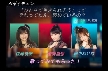 AIボイチェンで佐藤優樹 鞘師里保 田中れいなに Juice=Juiceの「ひとりで生きられそう」ってそれってねえ、褒めているの？を歌ってみてもらった！