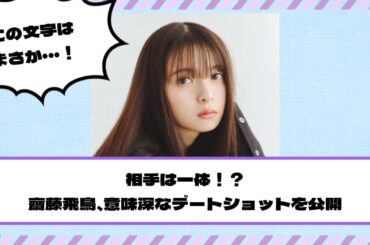 【元乃木坂46】相手は一体！？齋藤飛鳥、意味深なデートショットが突如公開される