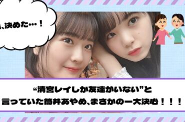 【乃木坂46】清宮レイしか友達がいないと言っていた筒井あやめ、まさかの一大決心！！！