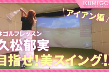 【ゴルフレッスン】久松郁実の目指せ美スイング！！（アイアン編）