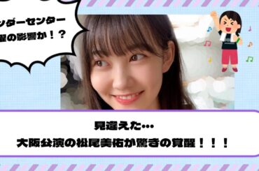 【乃木坂46】見違えた・・・大阪公演の松尾美佑が驚きの覚醒！！！