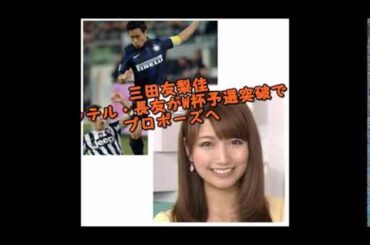 サムライ長友プロポーズ！予選勝ち抜いたらミタパン・三田友梨佳