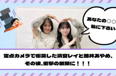 【続報】『あなたの◯◯◯を私に下さい』定点カメラで衝突した筒井あやめと清宮レイ その後、衝撃の展開に・・・【乃木坂46】