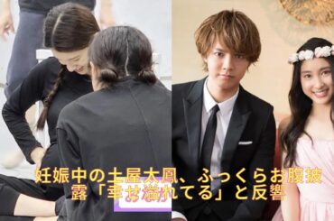 妊娠中の土屋太鳳、ふっくらお腹披露「幸せ溢れてる」と反響