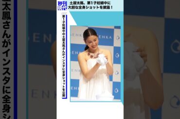 土屋太鳳、第1子妊娠中に大胆な全身ショットを披露！