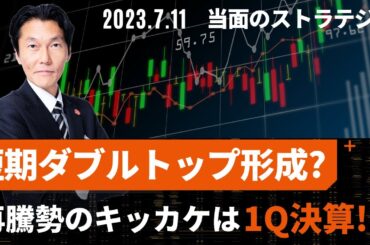 「短期ダブルトップ形成か？再騰勢のキッカケは１Ｑ決算！？」【河合達憲の当面のストラテジー：2023/7/11】株、日経平均、株価
