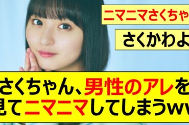 【乃木坂46】遠藤さくら、男性のアレを見てニマニマしてしまうwww【ネットの反応】【反応集】
