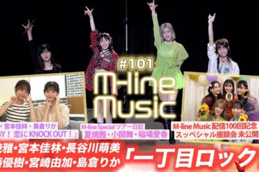【M-line Music#101】配信100回記念 スッペシャル座談会 未公開トーク/「一丁目ロック！」「BABY！ 恋に KNOCK OUT！」/夏焼・小関・稲場ツアー日記 MC宮本佳林・宮崎由加