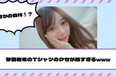 【乃木坂46】まさかの自作！？与田祐希のTシャツのクセが強すぎるwww