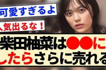 【乃木坂46】柴田柚菜は●●にしたら更に売れる？？