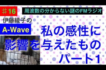 伊藤綾子の「A-wave」16 私の感性に影響を与えたものパート1