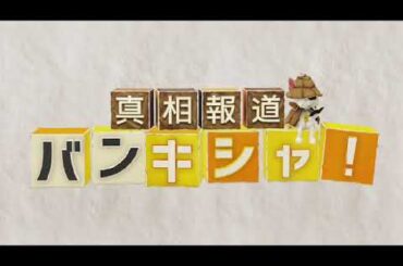 【見逃し配信】真相報道バンキシャ7月23日＜フル無料/tver＞2023年7月23日放送分 FULL