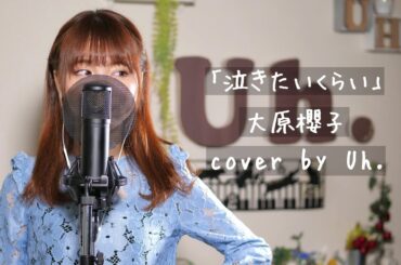 大原櫻子 - 泣きたいくらい cover  by Uh.