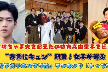 お坊ちゃま夫を超えたのは吉高由里子を追う“方言にキュン”刑事！女子が選ぶ「松下洸平のハマり役」ランキング【トップ3】