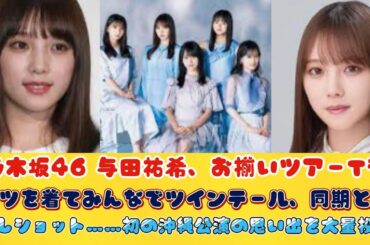 乃木坂46 与田祐希、お揃いツアーTシャツを着てみんなでツインテール、同期と仲良しショット……初の沖縄公演の思い出を大量投稿
