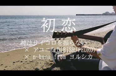 初恋(神はサイコロを振らない × アユニ・D(BiSH/PEDRO) × n-buna from ヨルシカ)