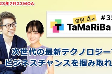 田村淳のTaMaRiBa#35「次世代の最新テクノロジーでビジネスチャンスを掴み取れ！」