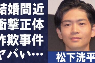 松下洸平が結婚間近と言われる２人もの人物の正体や匂わせの数々に言葉を失う…「燃えよ剣」でも有名な俳優の“詐欺事件”の真相に驚きを隠せない…