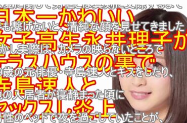 日本一かわいい女子高生永井理子がテラスハウスの裏で寺島速人とセックスし炎上
