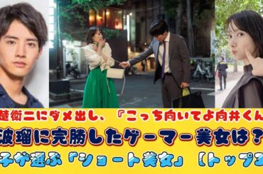 赤楚衛二にダメ出し、『こっち向いてよ向井くん』波瑠に完勝したゲーマー美女は？女子が選ぶ「ショート美女」【トップ3】