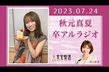 秋元真夏 卒アルラジオ 2023 07 24