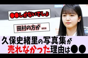 久保史緒里の写真集が売れなかった理由は〇〇だった...【乃木坂46】