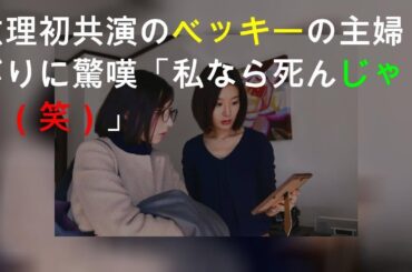 玄理 初共演のベッキーの主婦ぶりに驚嘆「私なら死んじゃう（笑）」