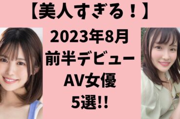 【レベル高すぎ！】2023年8月前半にデビューする激カワAV女優5選！