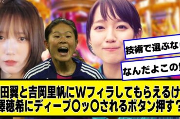 本田翼と吉岡里帆にWフ〇ラしてもらえるけどその間は澤穂希にディ〇プキ〇されるボタンおす？【なんJ.なんG.5ch.2chネットの反応】