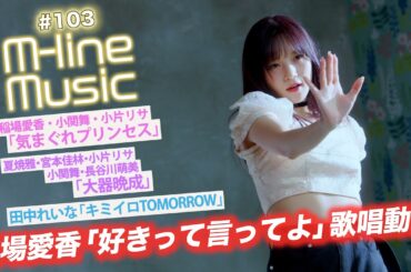【M-line Music#103】稲場愛香「好きって言ってよ」歌唱動画/「気まぐれプリンセス」「大器晩成」/田中れいな「キミイロTOMORROW」/宮崎×宮本 未公開トーク MC小片リサ・長谷川萌美