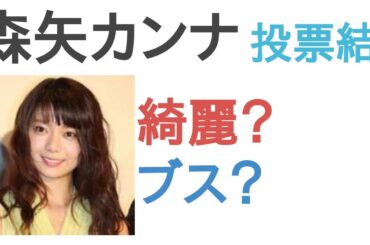 森矢カンナは綺麗？ブス？【投票結果】