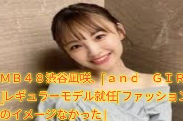 ＮＭＢ４８渋谷凪咲、「ａｎｄ　ＧＩＲＬ」レギュラーモデル就任「ファッション誌のイメージなかった」