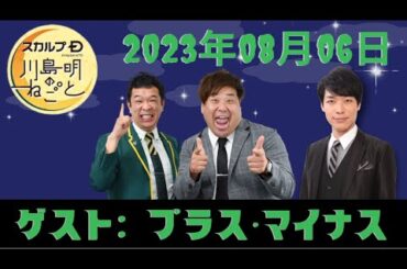 2023.08.06 スカルプD presents 川島明のねごと - 出演者 :川島明 / 向清太朗（天津）　ゲスト：プラス・マイナス