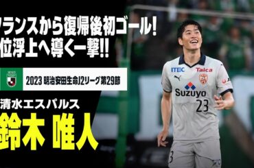 【鈴木 唯人（清水エスパルス）】フランス1部から復帰後初先発で初ゴール！チームの3位浮上に貢献！｜2023明治安田生命J2リーグ第29節