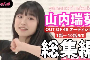 【AKB48 山内瑞葵】人気番組 OUT OF 48 オーディション 総集編（１話～10話 まで）【OUT OF 48】