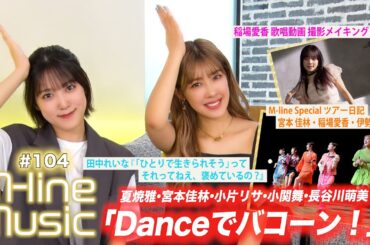 【M-line Music#104】「Danceでバコーン！」/ 田中れいな「「ひとりで生きられそう」って それってねえ、褒めているの？」/ 稲場愛香歌唱メイキング/ツアー日記 MC夏焼雅・小関舞