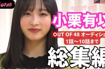 【AKB48 小栗有以】人気番組 OUT OF 48 オーディション 総集編（１話～10話 まで）【OUT OF 48】