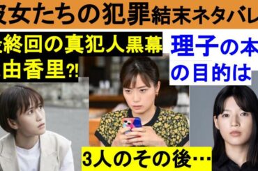 ドラマ【彼女たちの犯罪ネタバレ結末最終回】理子の真の目的は?真犯人、黒幕は由香里?!3人のその後まで✨原作小説より最後まで考察!!深川麻衣/石井杏奈/さとうほなみ/前田敦子5話6話7話8話9話10話