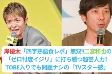 岸優太「四字熟語食レポ」無双!!二宮和也の「ゼロ忖度イジリ」に打ち勝つ超芸人力！TOBE入りでも問題ナシの「TVスター感」#キンプリ #kingprince #岸優太 #二宮和也
