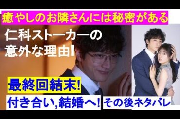【癒しのお隣さんには秘密があるネタバレ結末】予告最終回!仁科がストーカー意外な理由!バレて別れ失踪後付き合い,結婚💍その後ネタバレあらすじ原作漫画より6話7話8話9話10話　田辺桃子/小関裕太