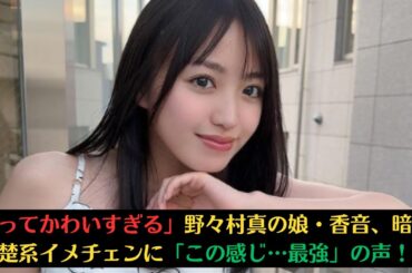 「まってかわいすぎる」野々村真の娘・香音、暗髪清楚系イメチェンに「この感じ…最強」の声！#香音 #girl #kanon