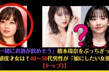 「一緒にお酒が飲めそう」橋本環奈をぶっちぎった好感度才女は？40～50代男性が「娘にしたい女優」【トップ3】#橋本環奈 #浜辺美波 #芦田愛菜 #松岡茉優 #深田恭子