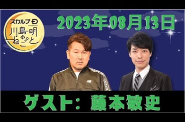 FUJIWARAの藤本敏史さんが登場！みんなの理想のゴールデンタイムは！？ Sun, 13 Aug 2023 - スカルプD presents 川島明のねごと by TBS RADIO