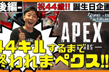 【APEX】-後編- 『祝44歳企画!! 44キルするまで終われまぺクス！』 ハッピーバースデー俺!!!! 【エーペックス】
