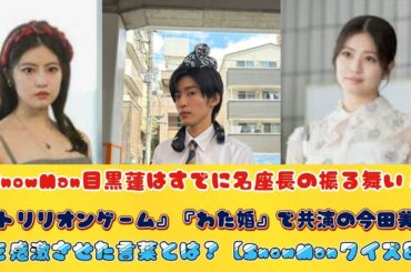 SnowMan目黒蓮はすでに名座長の振る舞い！『トリリオンゲーム』『わた婚』で共演の今田美桜を感激させた言葉とは？【SnowManクイズ8】